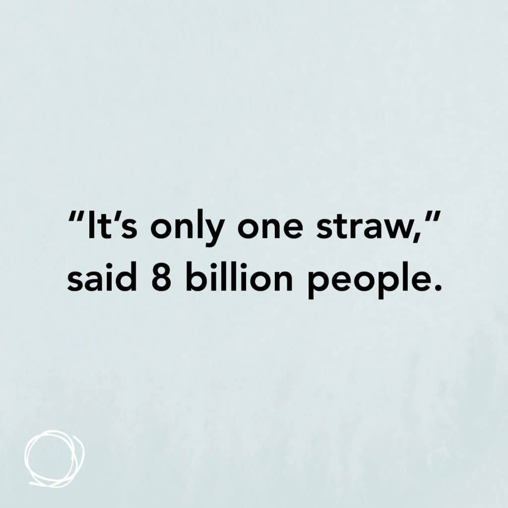 "It's only one straw " said 8 billion people